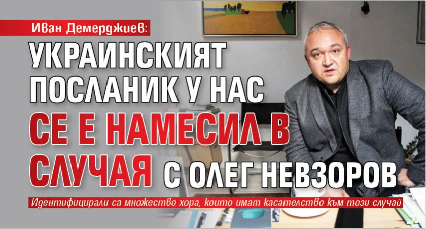 Иван Демерджиев: Посланик Олеся се е намесила в случая с Олег Невзоров