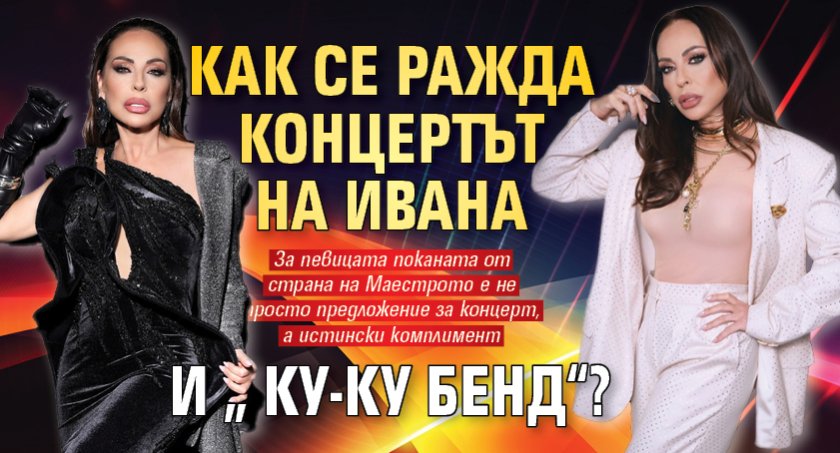 Как се ражда концертът на Ивана и &bdquo;Ку-ку бенд&ldquo;?