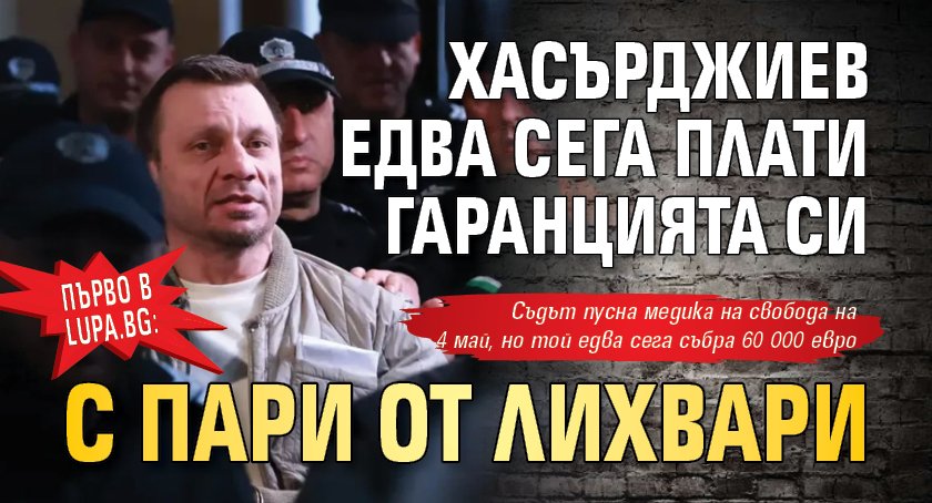 Първо в Lupa.bg: Хасърджиев едва сега плати гаранцията си с пари от лихвари 