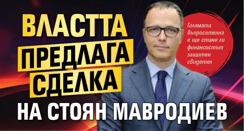 Властта предлага сделка на Стоян Мавродиев