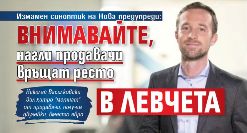 Измамен синоптик на Нова предупреди: Внимавайте, нагли продавачи връщат ресто в левчета 