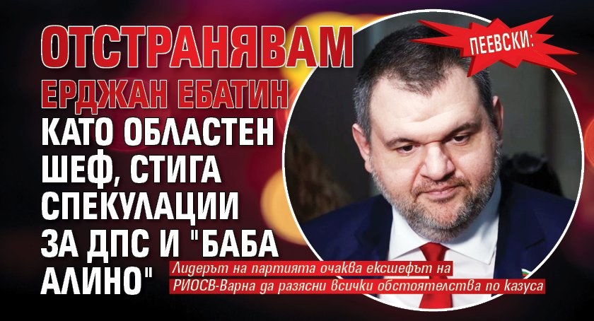 Пеевски: Отстранявам Ерджан Ебатин като областен шеф, стига спекулации за ДПС и "Баба Алино"