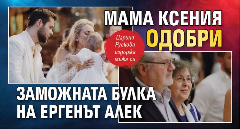 Мама Ксения одобри заможната булка на Ергенът Алек