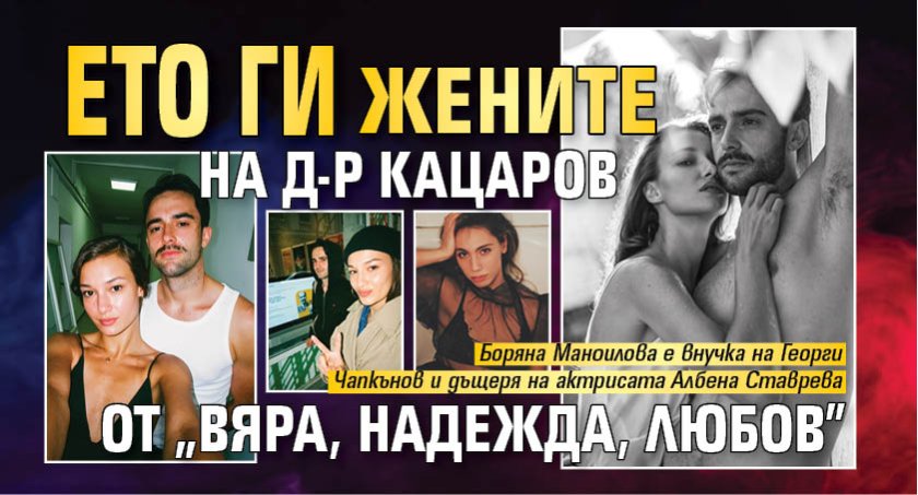 Ето ги жените на д-р Кацаров от &bdquo;Вяра, надежда, любов&rdquo;