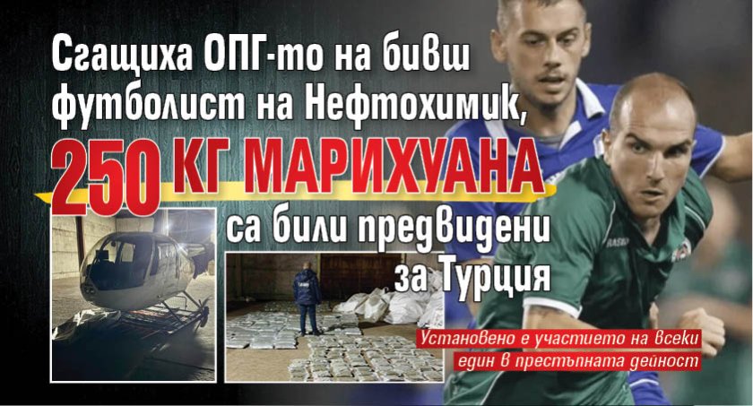 Сгащиха ОПГ-то на бивш футболист на Нефтохимик, 250 кг марихуана са били предвидени за Турция