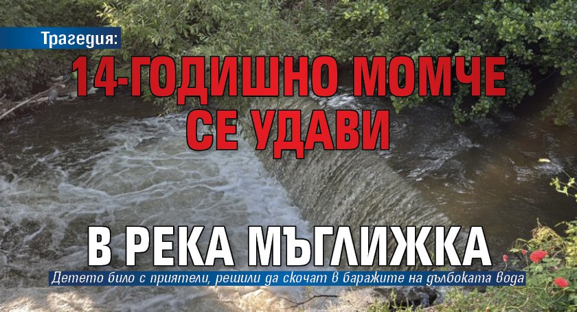 Трагедия: 14-годишно момче се удави в река Мъглижка