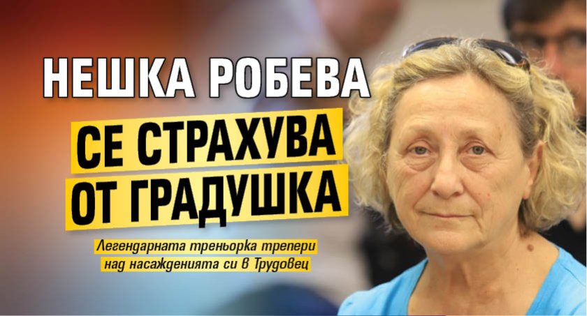 Нешка Робева се страхува от градушка
