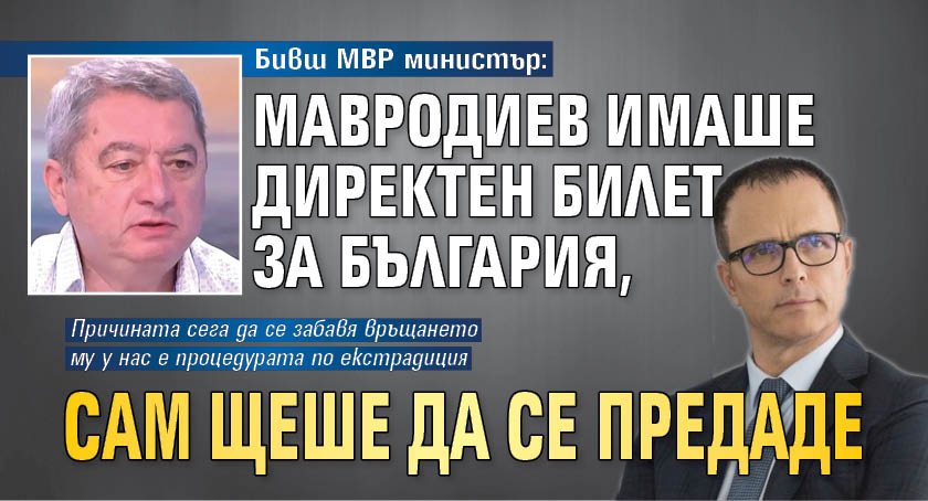 Бивш МВР министър: Мавродиев имаше директен билет за България, сам щеше да се предаде