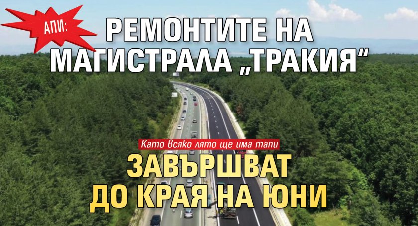 АПИ: Ремонтите на магистрала &bdquo;Тракия&ldquo; завършват до края на юни