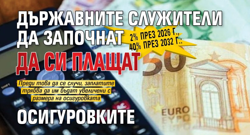 2% през 2026 г., 40% през 2032 г.: Държавните служители да започнат да си плащат осигуровките