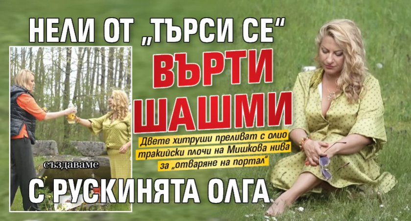 Нели от &bdquo;Търси се&ldquo; върти шашми с рускинята Олга