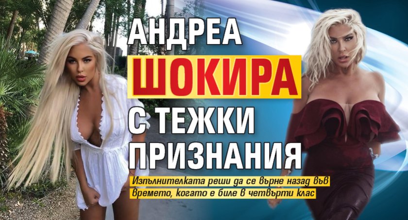 Андреа шокира с тежки признания 