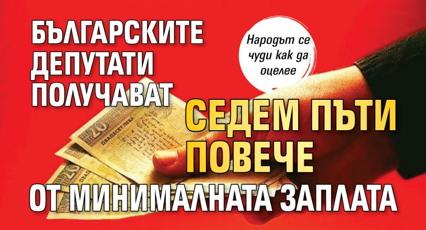 Българските депутати получават седем пъти повече от минималната заплата