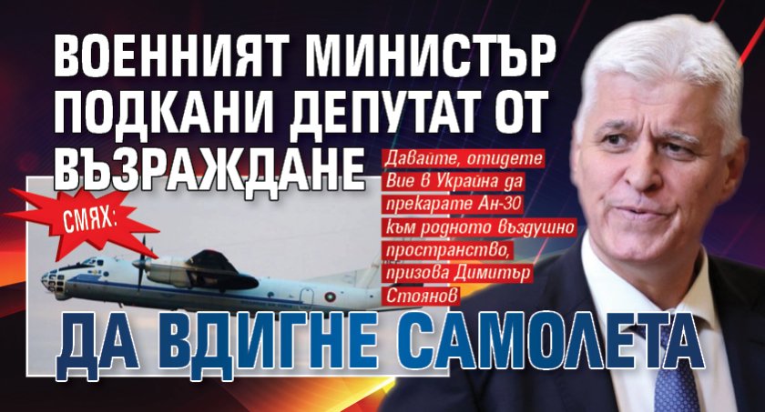 СМЯХ: Военният министър подкани депутат от Възраждане да вдигне самолета