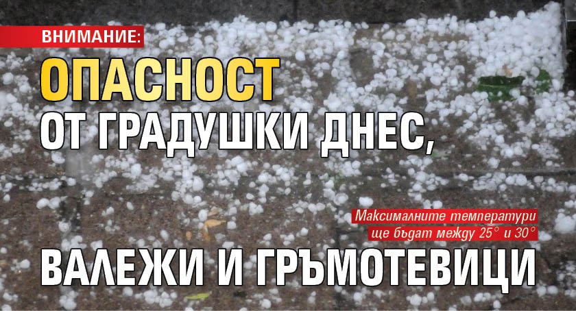 ВНИМАНИЕ: Опасност от градушки днес, валежи и гръмотевици