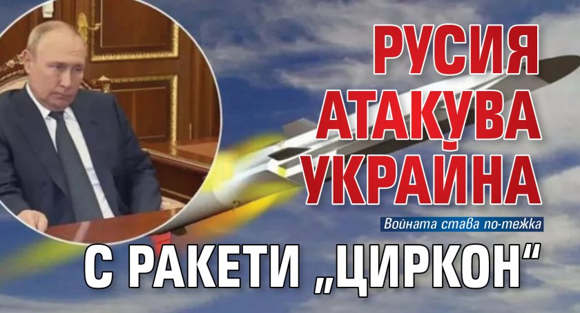 Русия атакува Украйна с ракети &bdquo;Циркон&ldquo;