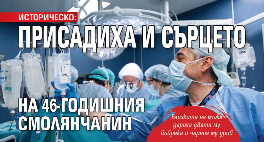 ИСТОРИЧЕСКО: Присадиха и сърцето на 46-годишния смолянчанин