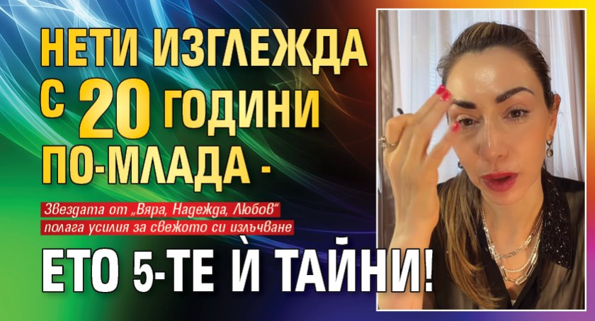 Нети изглежда с 20 години по-млада - ето 5-те ѝ тайни!