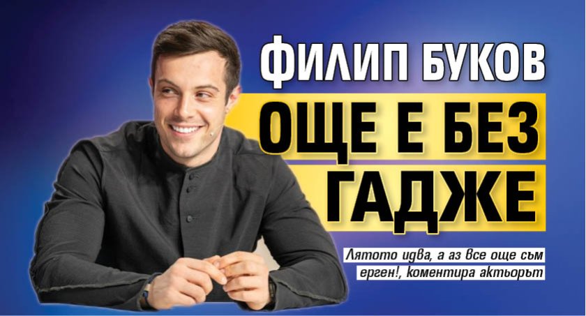 Филип Буков още е без гадже