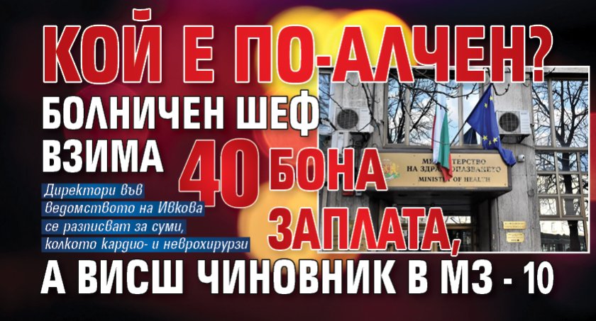 КОЙ Е ПО-АЛЧЕН? Болничен шеф взима 40 бона заплата, а висш чиновник в МЗ - 10