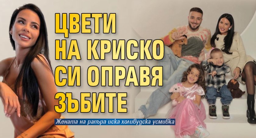 Цвети на Криско си оправя зъбите