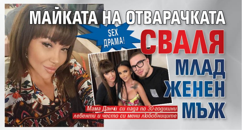 SEX драма! Майката на Отварачката сваля млад женен мъж