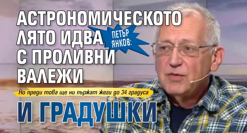 Петър Янков: Астрономическото лято идва с проливни валежи и градушки