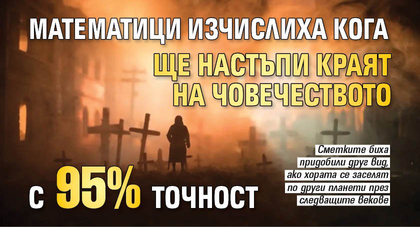 Математици изчислиха кога ще настъпи краят на човечеството с 95% точност