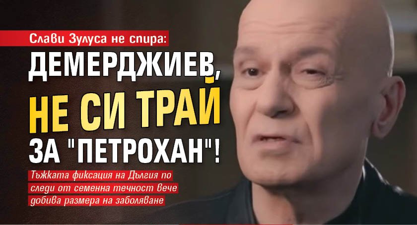 Слави Зулуса не спира: Демерджиев, не си трай за "Петрохан"!