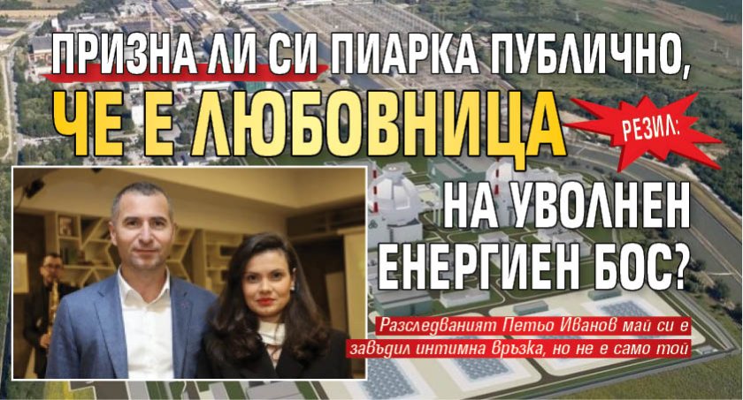 РЕЗИЛ: Призна ли си пиарка публично, че е любовница на уволнен енергиен бос?