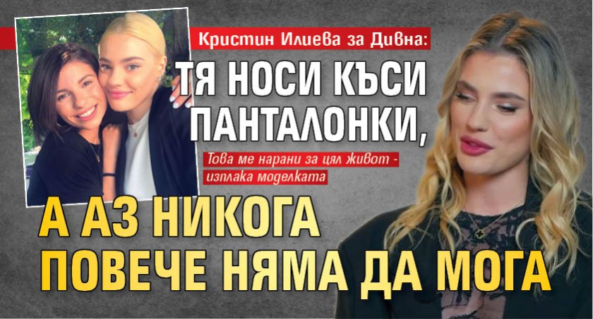 Кристин Илиева за Дивна: Тя носи къси панталонки, а аз никога повече няма да мога