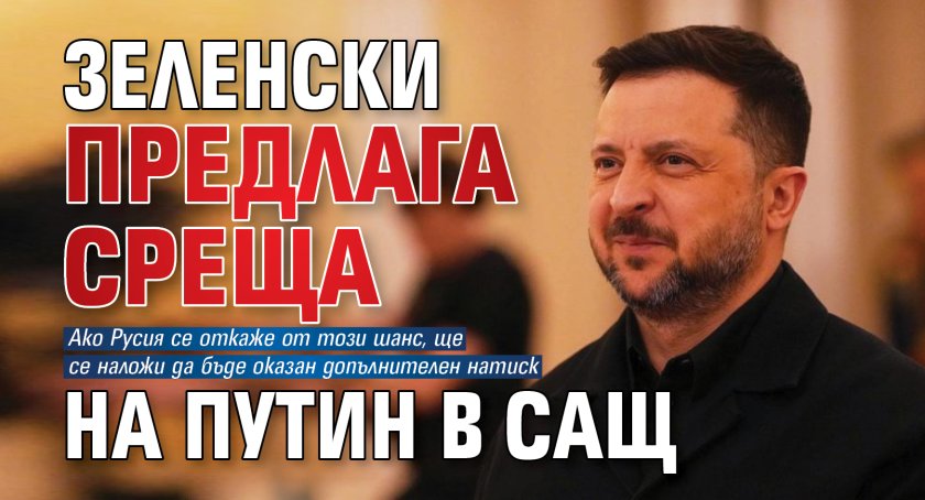 Зеленски предлага среща на Путин в САЩ