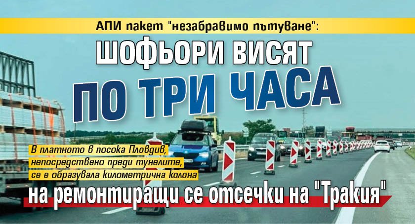 АПИ пакет "незабравимо пътуване": Шофьори висят по три часа на ремонтиращи се отсечки на "Тракия"