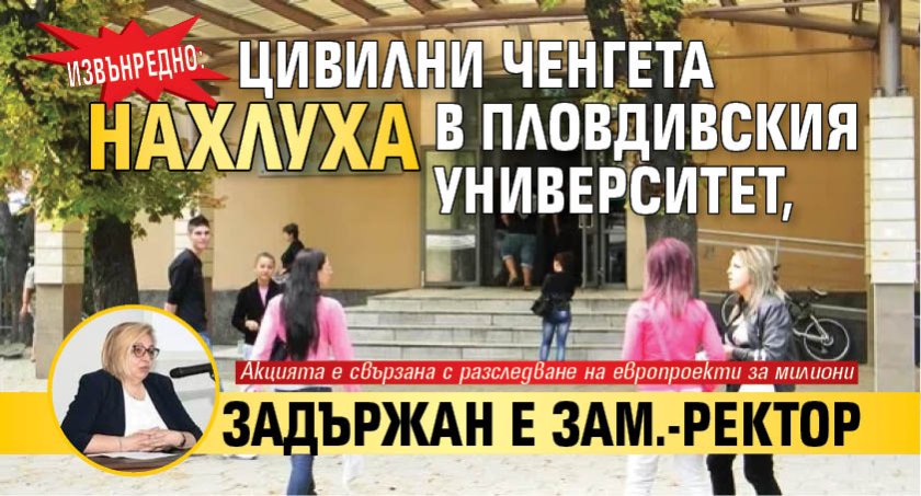 ИЗВЪНРЕДНО: Цивилни ченгета нахлуха в Пловдивския университет, задържан е зам.-ректор
