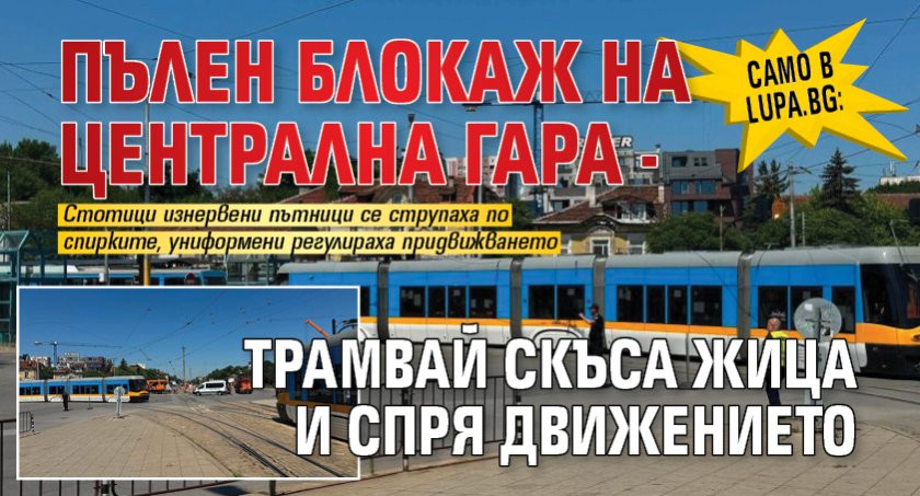 Само в Lupa.bg: Пълен блокаж на Централна гара - трамвай скъса жица и спря движението