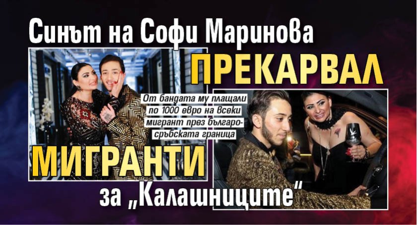 Синът на Софи Маринова прекарвал мигранти за &bdquo;Калашниците&ldquo;