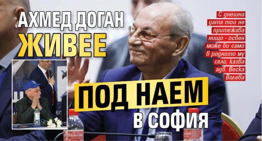 Ахмед Доган живее под наем в София 