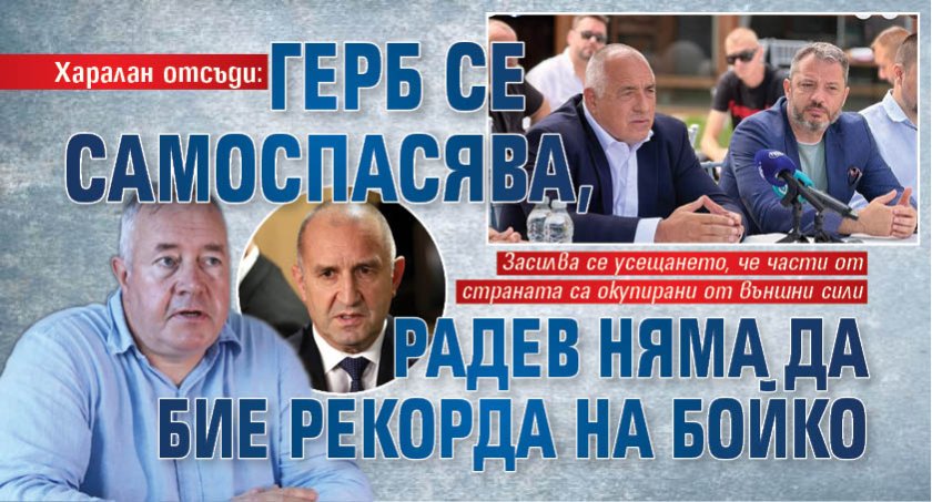 Харалан отсъди: ГЕРБ се самоспасява, Радев няма да бие рекорда на Бойко 