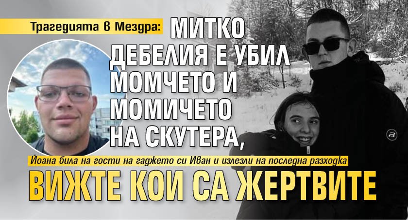 Трагедията в Мездра: Митко Дебелия е убил момчето и момичето на скутера, вижте кои са жертвите (СНИМКИ)