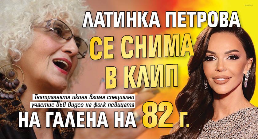 Латинка Петрова се снима в клип на Галена на 82 г.