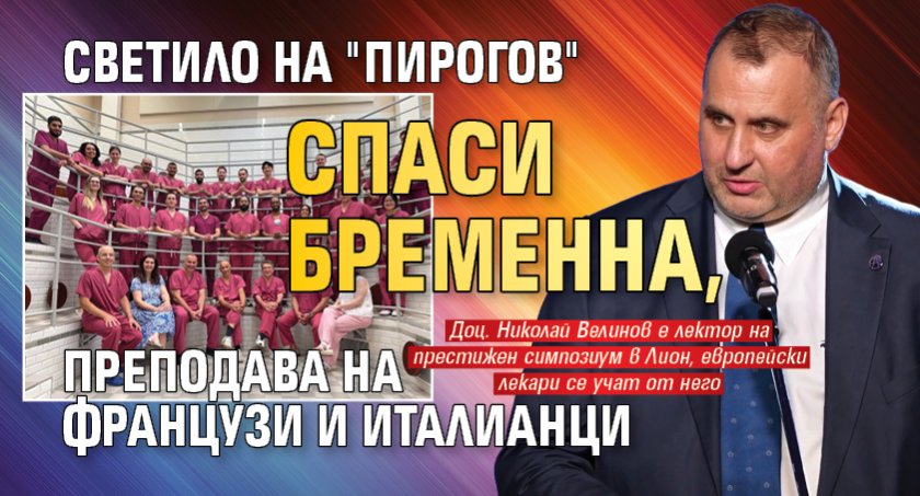 Светило на "Пирогов" спаси бременна, преподава на французи и италианци