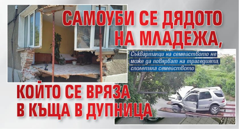 Самоуби се дядото на младежа, който се вряза в къща в Дупница