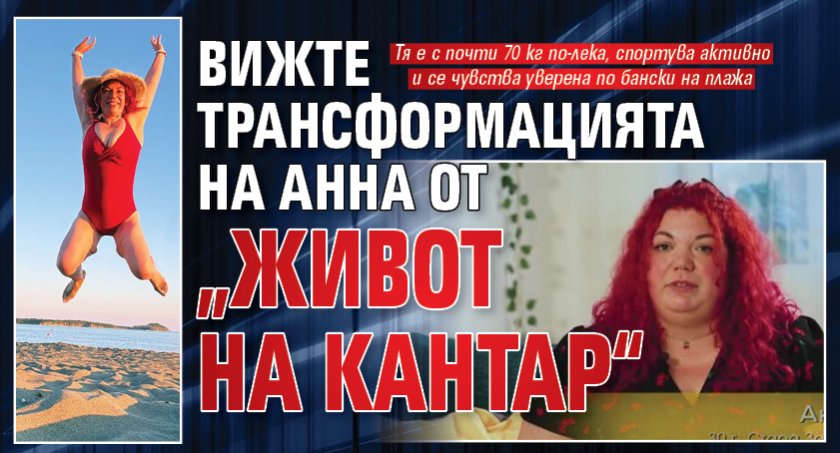 Вижте трансформацията на Анна от &bdquo;Живот на кантар&ldquo;