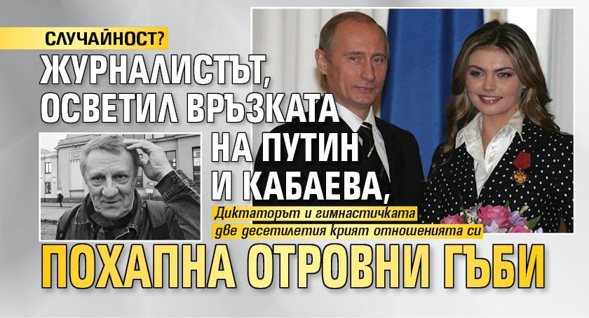 СЛУЧАЙНОСТ? Журналистът, осветил връзката на Путин и Кабаева, похапна отровни гъби