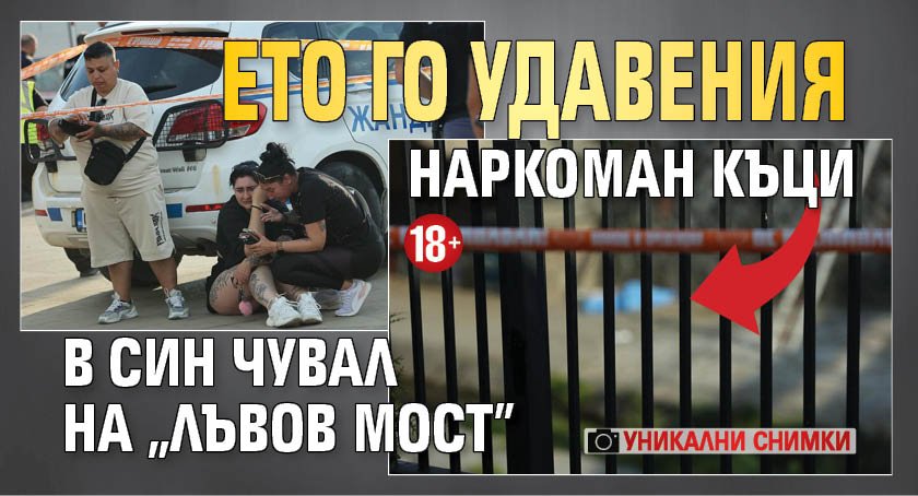 УНИКАЛНИ СНИМКИ: Ето го удавения наркоман Къци в син чувал на "Лъвов мост" (18+)