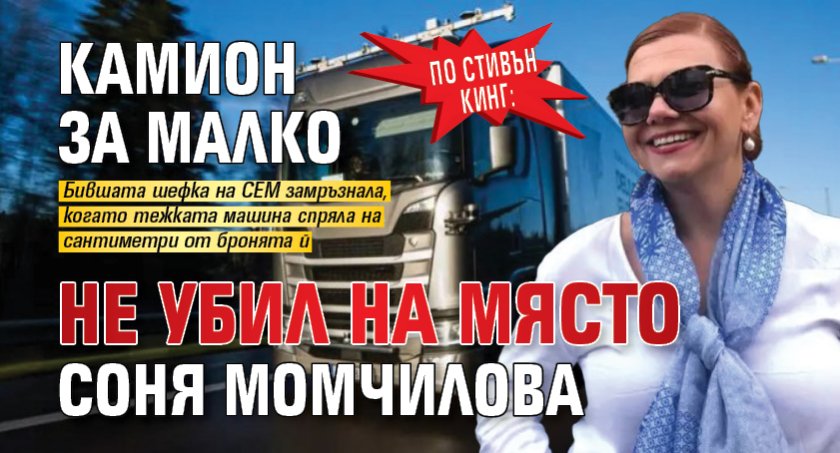 По Стивън Кинг: Камион за малко не убил на място Соня Момчилова