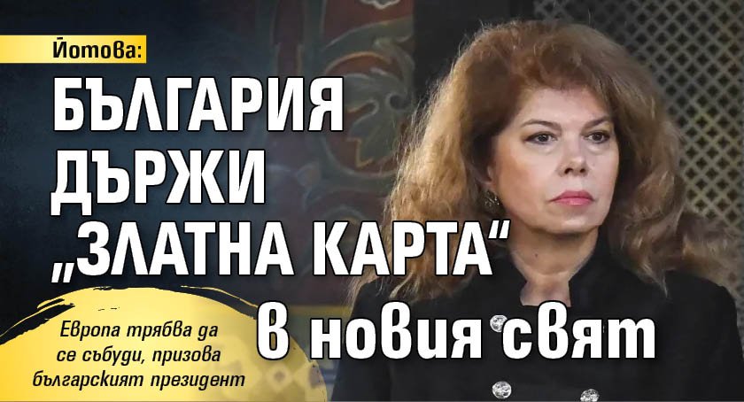 Йотова: България държи &bdquo;златна карта&ldquo; в новия свят