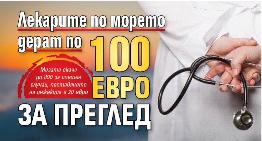 Лекарите по морето дерат по 100 евро за преглед