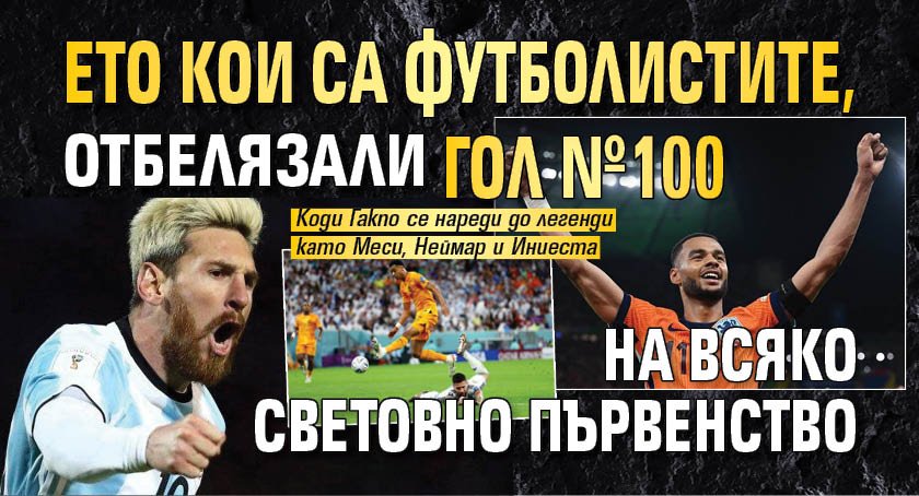 Ето кои са футболистите, отбелязали гол №100 на всяко световно първенство