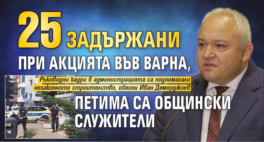 25 задържани при акцията във Варна, петима са общински служители